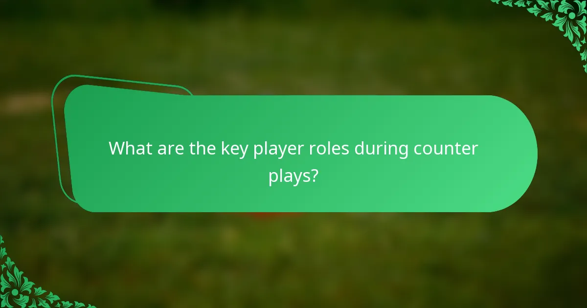 What are the key player roles during counter plays?